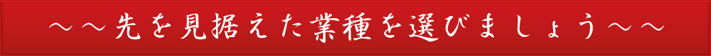 先を見据えた業種を選びましょう